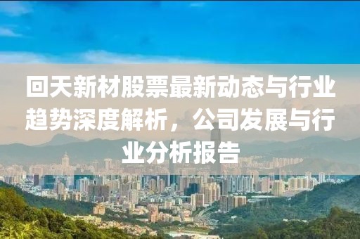 回天新材股票最新动态与行业趋势深度解析，公司发展与行业分析报告