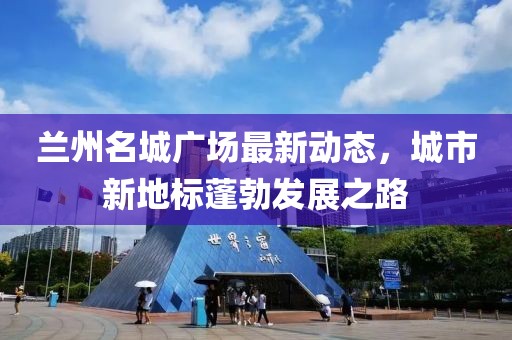 兰州名城广场最新动态，城市新地标蓬勃发展之路