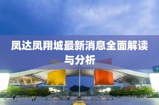 凤达凤翔城最新消息全面解读与分析
