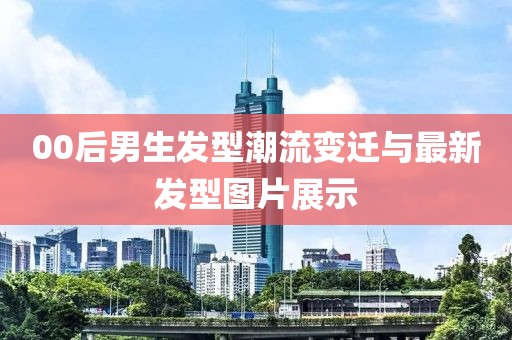 00后男生发型潮流变迁与最新发型图片展示
