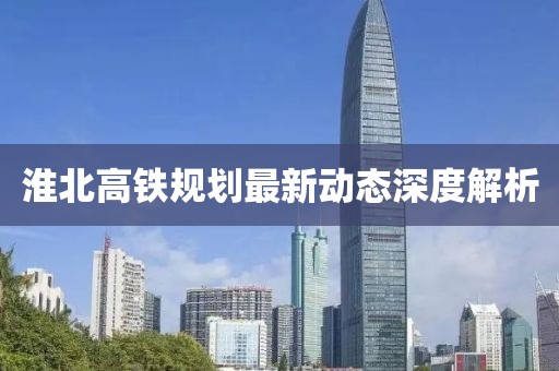 淮北高铁规划最新动态深度解析