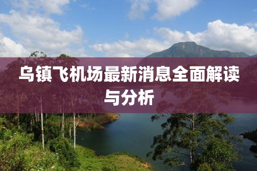 乌镇飞机场最新消息全面解读与分析