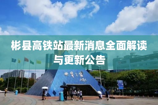 彬县高铁站最新消息全面解读与更新公告