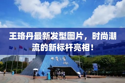 王珞丹最新发型图片，时尚潮流的新标杆亮相！