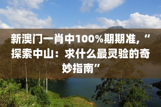 新澳门一肖中100%期期准,“探索中山：求什么最灵验的奇妙指南”