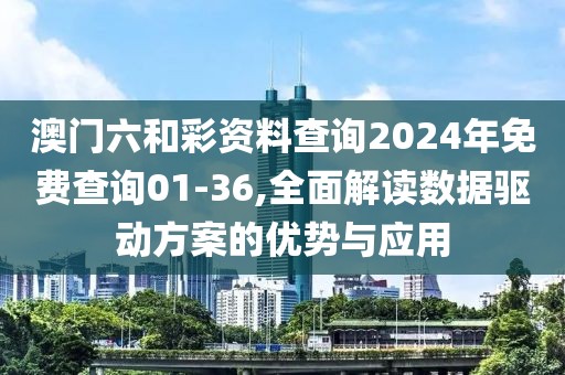 澳门六和彩资料查询2024年免费查询01-36,全面解读数据驱动方案的优势与应用