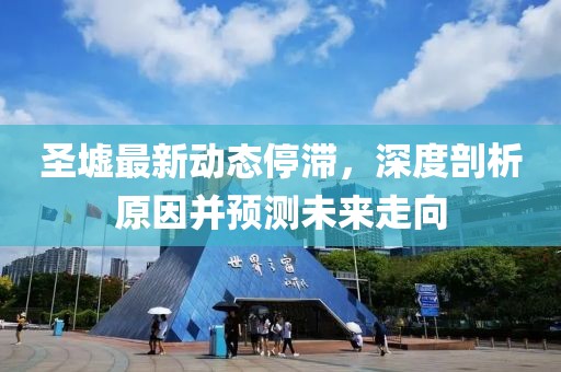 圣墟最新动态停滞，深度剖析原因并预测未来走向
