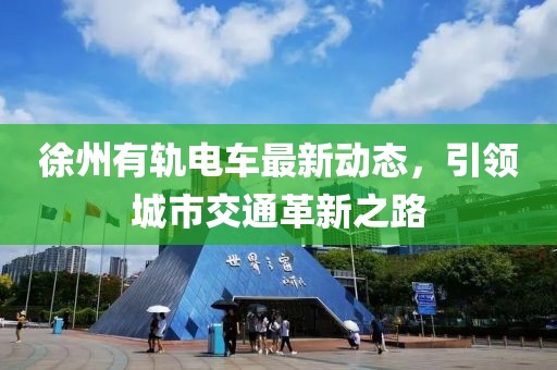 徐州有轨电车最新动态，引领城市交通革新之路