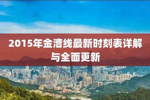 2015年金漕线最新时刻表详解与全面更新