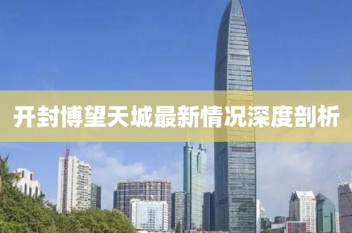 开封博望天城最新情况深度剖析