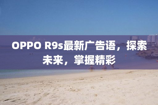 OPPO R9s最新广告语，探索未来，掌握精彩