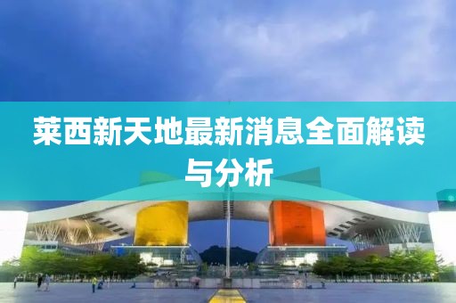 莱西新天地最新消息全面解读与分析