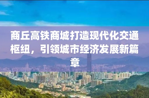 商丘高铁商城打造现代化交通枢纽，引领城市经济发展新篇章