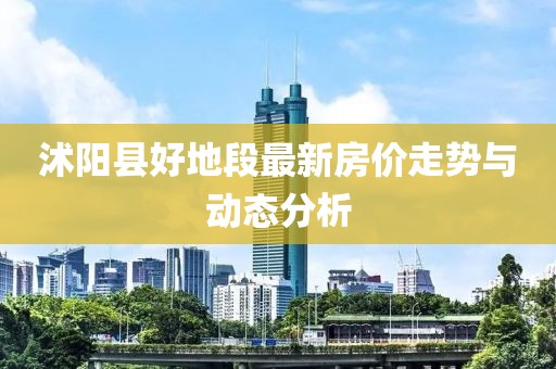 沭阳县好地段最新房价走势与动态分析