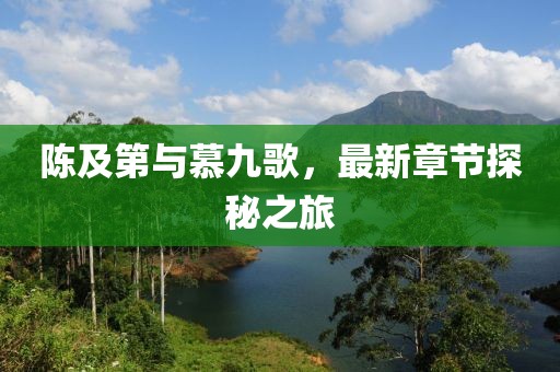 陈及第与慕九歌，最新章节探秘之旅