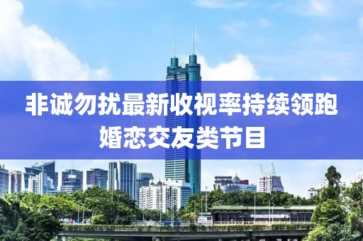 非诚勿扰最新收视率持续领跑婚恋交友类节目