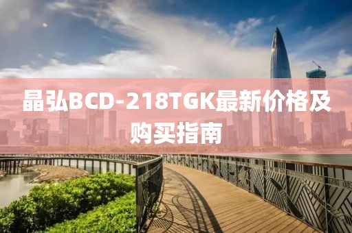 晶弘BCD-218TGK最新价格及购买指南