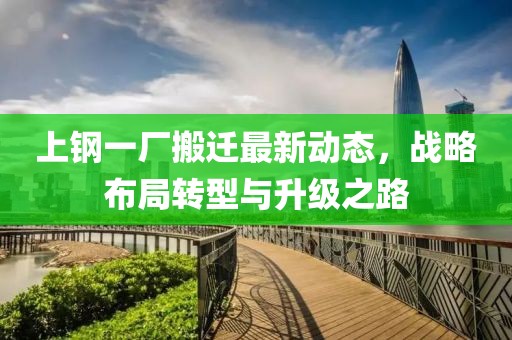 上钢一厂搬迁最新动态，战略布局转型与升级之路