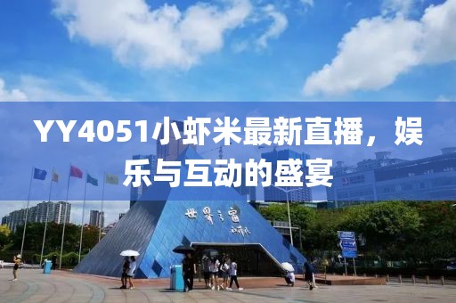 YY4051小虾米最新直播，娱乐与互动的盛宴