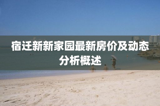 宿迁新新家园最新房价及动态分析概述