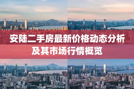 安陆二手房最新价格动态分析及其市场行情概览