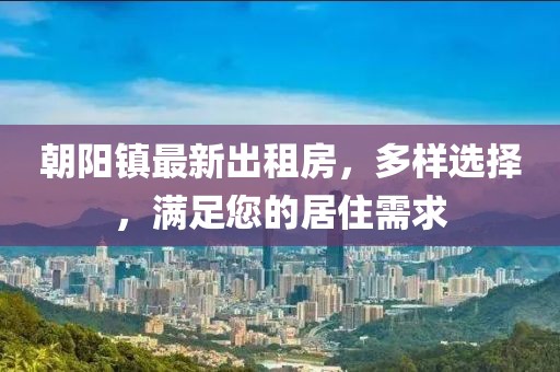 朝阳镇最新出租房，多样选择，满足您的居住需求
