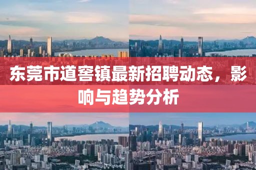 东莞市道窖镇最新招聘动态，影响与趋势分析