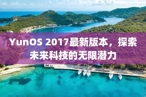 YunOS 2017最新版本，探索未来科技的无限潜力