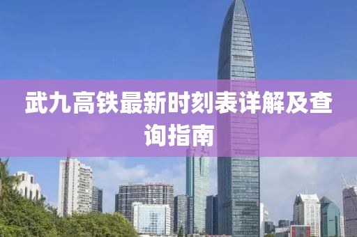 武九高铁最新时刻表详解及查询指南