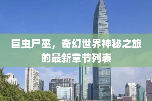 巨虫尸巫，奇幻世界神秘之旅的最新章节列表