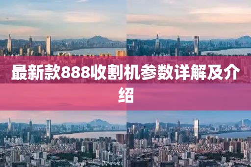 最新款888收割机参数详解及介绍