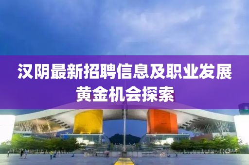 汉阴最新招聘信息及职业发展黄金机会探索