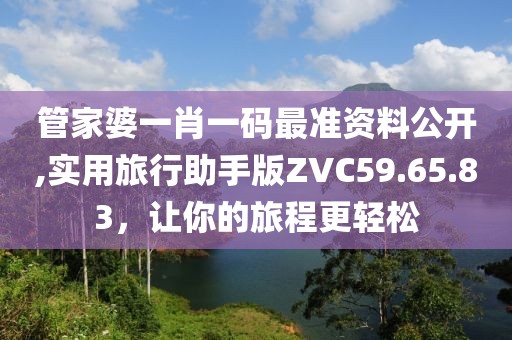 管家婆一肖一码最准资料公开,实用旅行助手版ZVC59.65.83，让你的旅程更轻松
