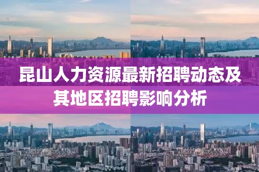 昆山人力资源最新招聘动态及其地区招聘影响分析