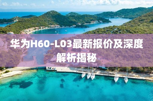 华为H60-L03最新报价及深度解析揭秘