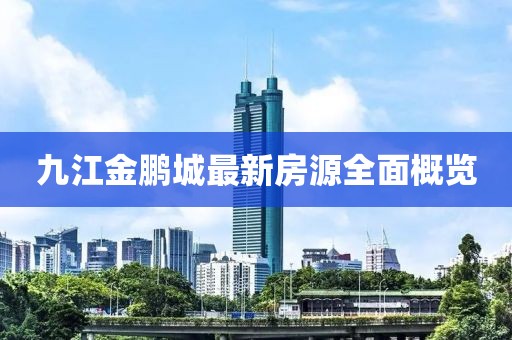 九江金鹏城最新房源全面概览