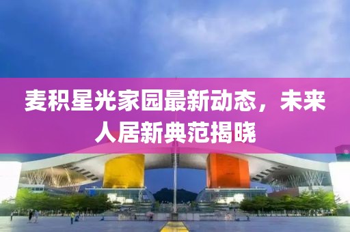 麦积星光家园最新动态，未来人居新典范揭晓