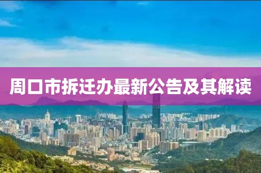周口市拆迁办最新公告及其解读