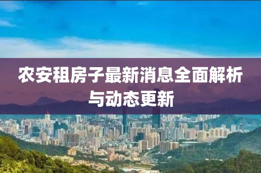 农安租房子最新消息全面解析与动态更新