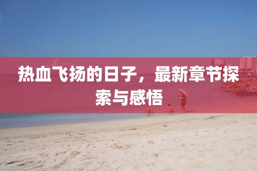 热血飞扬的日子，最新章节探索与感悟
