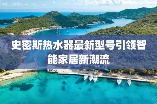 史密斯热水器最新型号引领智能家居新潮流