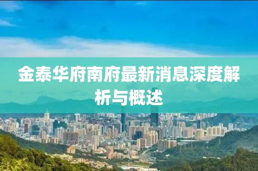 金泰华府南府最新消息深度解析与概述