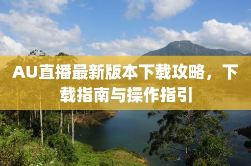 AU直播最新版本下载攻略，下载指南与操作指引