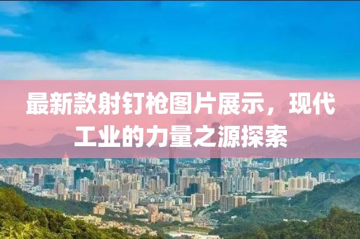最新款射钉枪图片展示，现代工业的力量之源探索