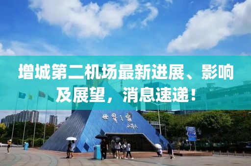 增城第二机场最新进展、影响及展望，消息速递！