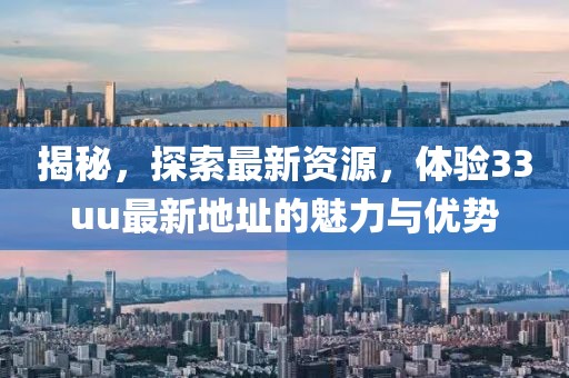 揭秘，探索最新资源，体验33uu最新地址的魅力与优势