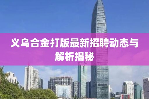 义乌合金打版最新招聘动态与解析揭秘