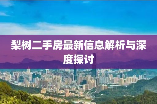 梨树二手房最新信息解析与深度探讨