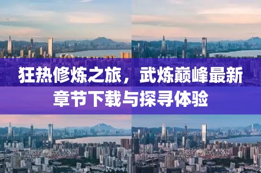 狂热修炼之旅，武炼巅峰最新章节下载与探寻体验