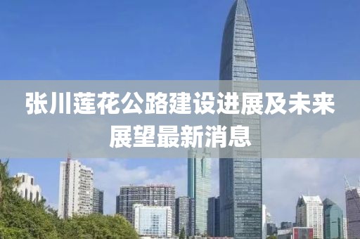 张川莲花公路建设进展及未来展望最新消息